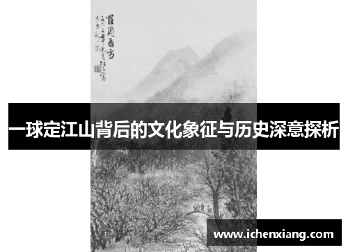 一球定江山背后的文化象征与历史深意探析 一球定江山背后的文化象征与历史深意探析
