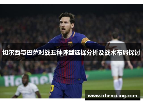 切尔西与巴萨对战五种阵型选择分析及战术布局探讨 切尔西与巴萨对战五种阵型选择分析及战术布局探讨