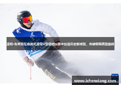 汤姆·布莱克在自由式滑雪U型场地比赛中创造历史新成就，突破极限再登巅峰