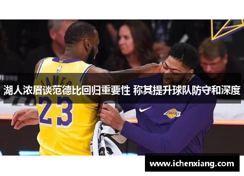 湖人浓眉谈范德比回归重要性 称其提升球队防守和深度