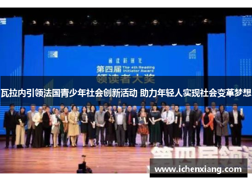 瓦拉内引领法国青少年社会创新活动 助力年轻人实现社会变革梦想 瓦拉内引领法国青少年社会创新活动 助力年轻人实现社会变革梦想