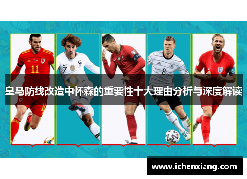 皇马防线改造中怀森的重要性十大理由分析与深度解读 皇马防线改造中怀森的重要性十大理由分析与深度解读