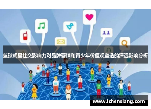 篮球明星社交影响力对品牌营销和青少年价值观塑造的深远影响分析 篮球明星社交影响力对品牌营销和青少年价值观塑造的深远影响分析