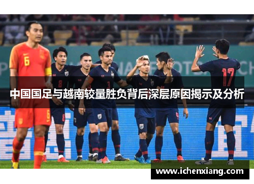 中国国足与越南较量胜负背后深层原因揭示及分析 中国国足与越南较量胜负背后深层原因揭示及分析