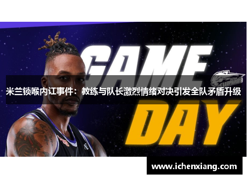 米兰锁喉内讧事件：教练与队长激烈情绪对决引发全队矛盾升级