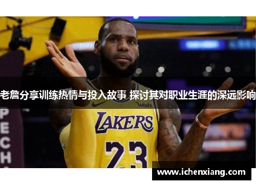 老詹分享训练热情与投入故事 探讨其对职业生涯的深远影响 老詹分享训练热情与投入故事 探讨其对职业生涯的深远影响