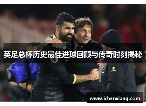 英足总杯历史最佳进球回顾与传奇时刻揭秘