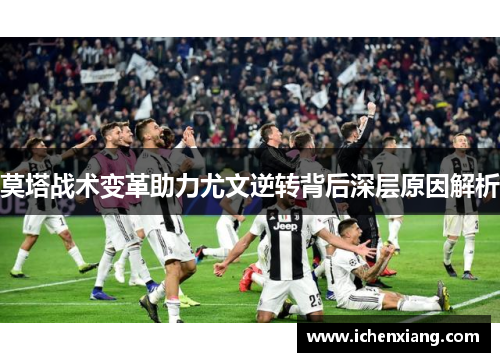 莫塔战术变革助力尤文逆转背后深层原因解析 莫塔战术变革助力尤文逆转背后深层原因解析