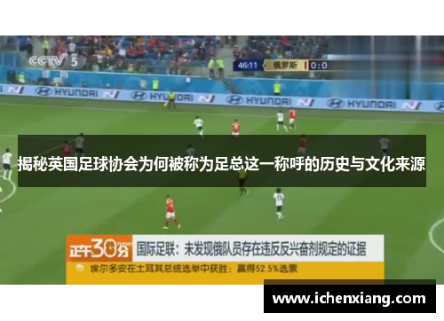 揭秘英国足球协会为何被称为足总这一称呼的历史与文化来源 揭秘英国足球协会为何被称为足总这一称呼的历史与文化来源