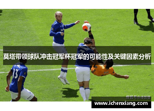 莫塔带领球队冲击冠军杯冠军的可能性及关键因素分析