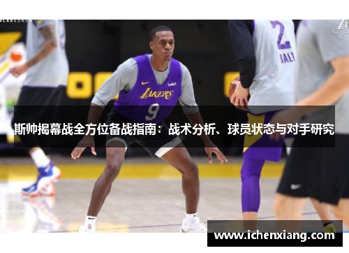 斯帅揭幕战全方位备战指南：战术分析、球员状态与对手研究