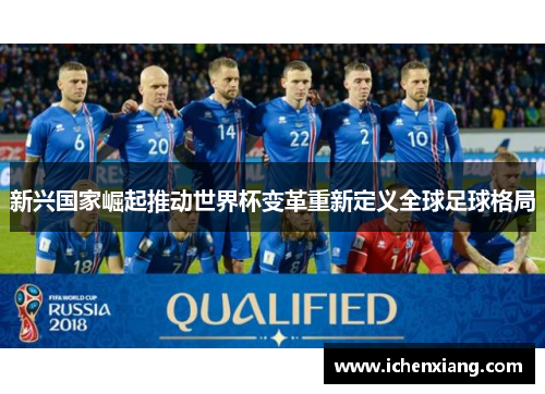 新兴国家崛起推动世界杯变革重新定义全球足球格局